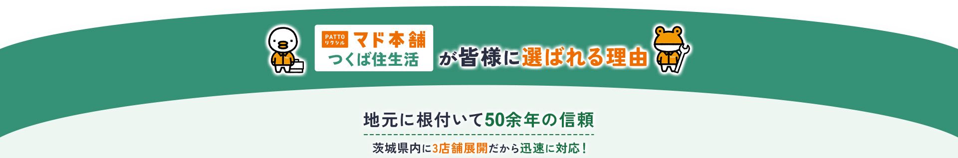 PATTOリクシルマド本舗つくば住生活が皆様に選ばれる理由 地元に根付いて50余年の信頼茨城県内に3店舗展開だから迅速に対応！