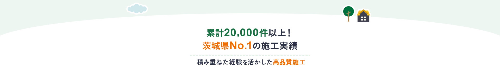 累計20,000件以上！茨城県No.1の施工実績積み重ねた経験を活かした高品質施工