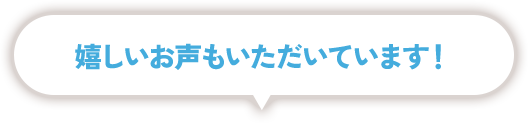 嬉しいお声もいただいています！