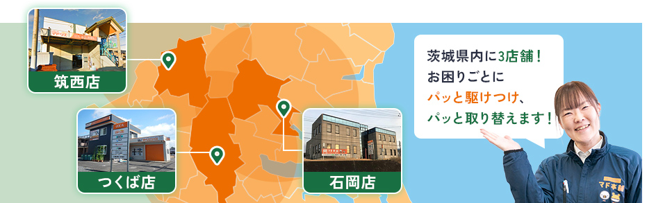 茨城県内に3店舗！お困りごとにパッと駆けつけ、パッと取り替えます！