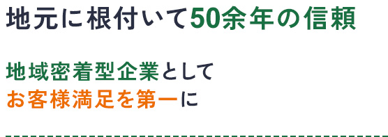 地元に根付いて創業地域密着50余年の信頼