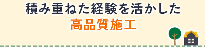 積み重ねた経験を活かした高品質施工