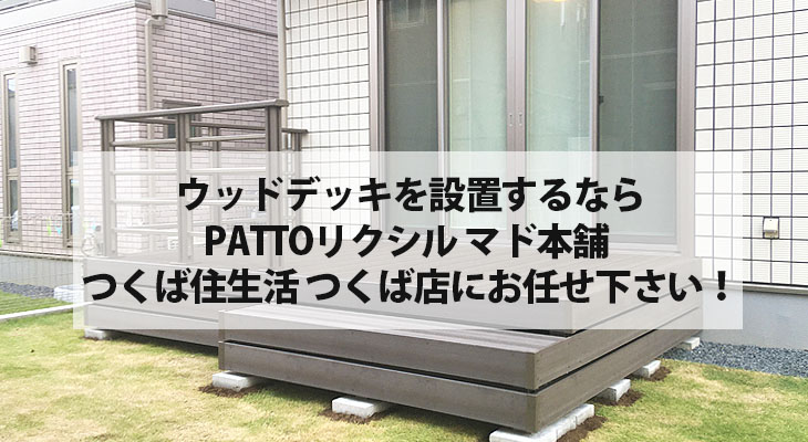 ウッドデッキを設置するならPATTOリクシル マド本舗 つくば住生活 つくば店にお任せ下さい！