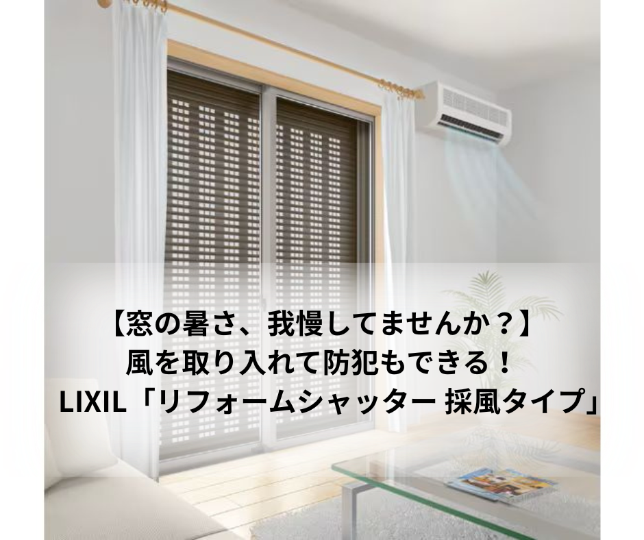 【窓の暑さ、我慢してませんか？】風を取り入れて防犯もできる！LIXIL「リフォームシャッター 採風タイプ」
