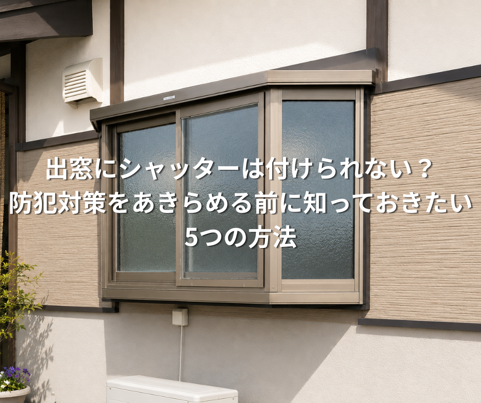 出窓にシャッターは付けられない？防犯対策をあきらめる前に知っておきたい5つの方法
